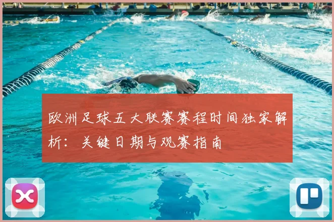 欧洲足球五大联赛赛程时间独家解析:关键日期与观赛指南