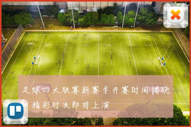 足球四大联赛新赛季开赛时间揭晓:精彩对决即将上演