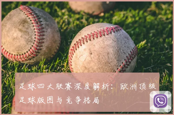 足球四大联赛深度解析：欧洲顶级足球版图与竞争格局