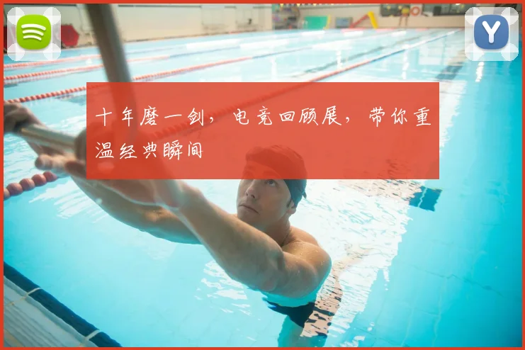 十年磨一剑,电竞回顾展,带你重温经典瞬间