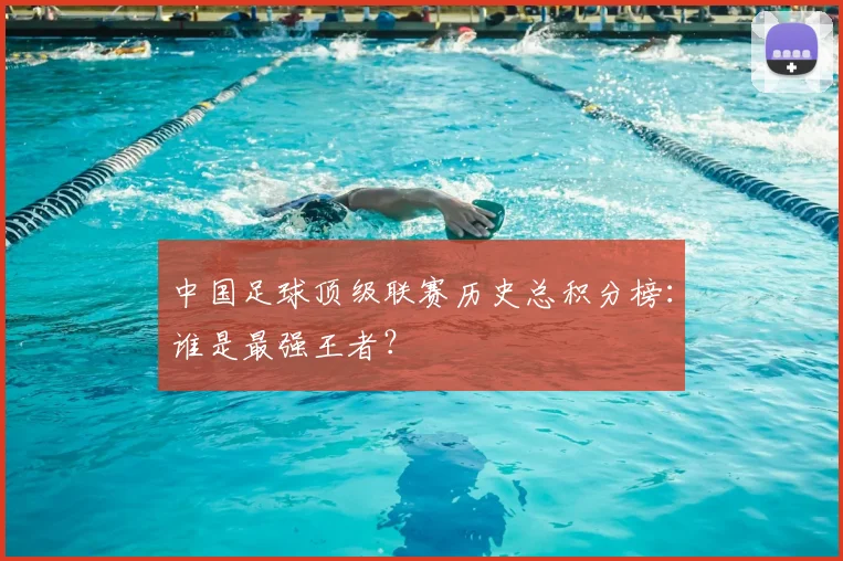 中国足球顶级联赛历史总积分榜:谁是最强王者?